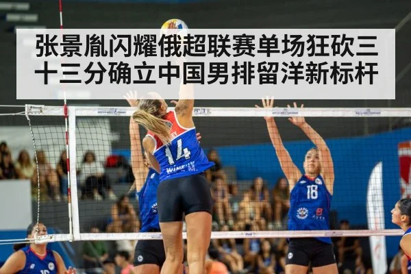 张景胤闪耀俄超联赛单场狂砍三十三分确立中国男排留洋新标杆