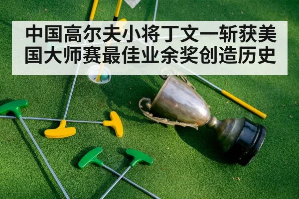 中国高尔夫小将丁文一斩获美国大师赛最佳业余奖创造历史