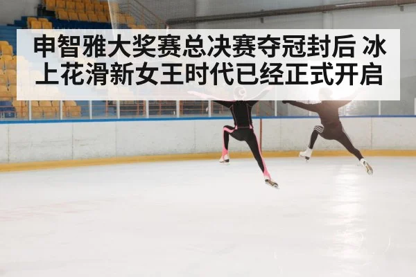 申智雅大奖赛总决赛夺冠封后 冰上花滑新女王时代已经正式开启