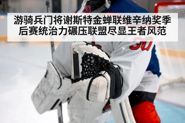 游骑兵门将谢斯特金蝉联维辛纳奖季后赛统治力碾压联盟尽显王者风范