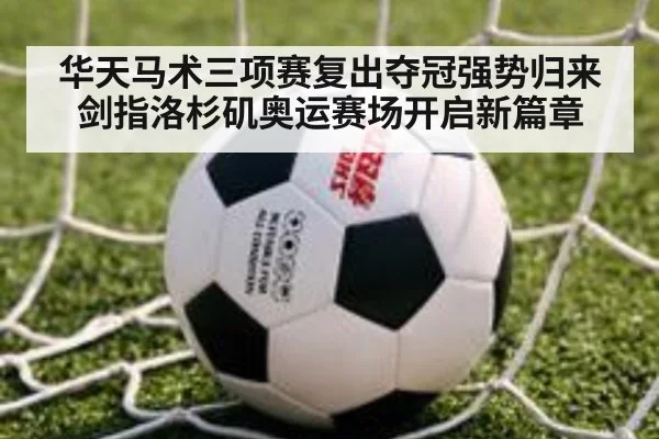 华天马术三项赛复出夺冠强势归来剑指洛杉矶奥运赛场开启新篇章