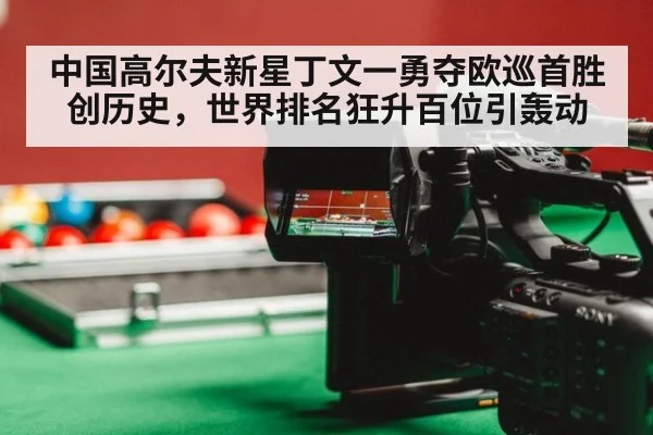 中国高尔夫新星丁文一勇夺欧巡首胜创历史，世界排名狂升百位引轰动