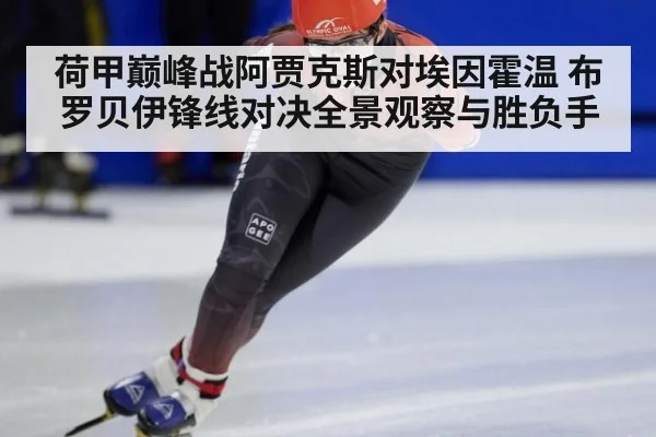 荷甲巅峰战阿贾克斯对埃因霍温 布罗贝伊锋线对决全景观察与胜负手